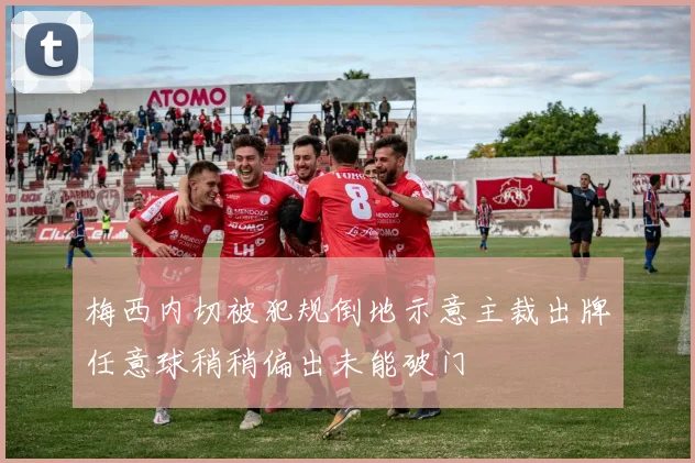 梅西内切被犯规倒地示意主裁出牌任意球稍稍偏出未能破门